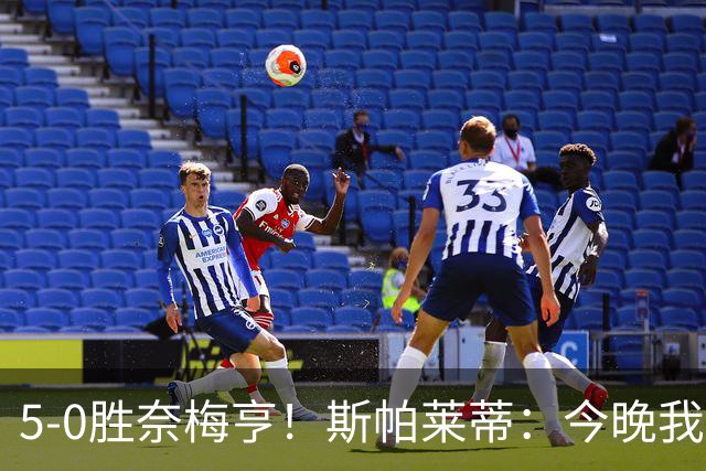 5-0胜奈梅亨！斯帕莱蒂：今晚我们用脑子踢球了，比上一场更聪明